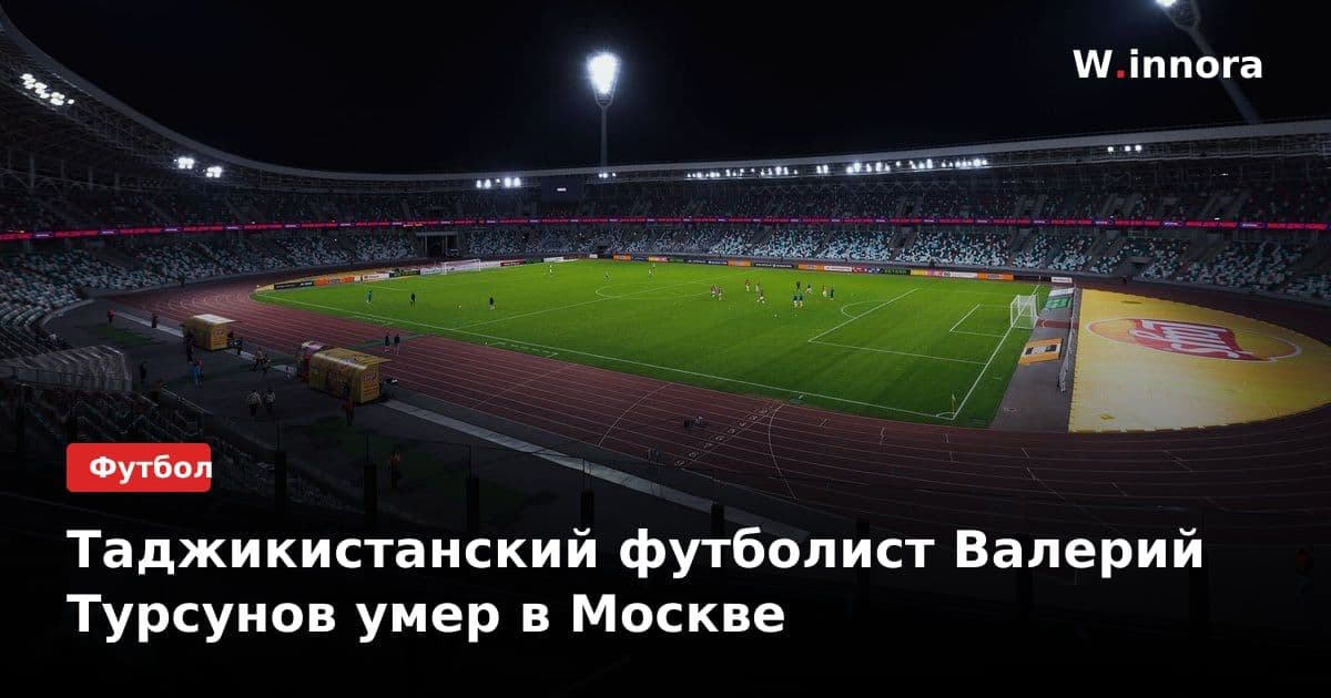 Таджикистанский футболист Валерий Турсунов умер в Москве