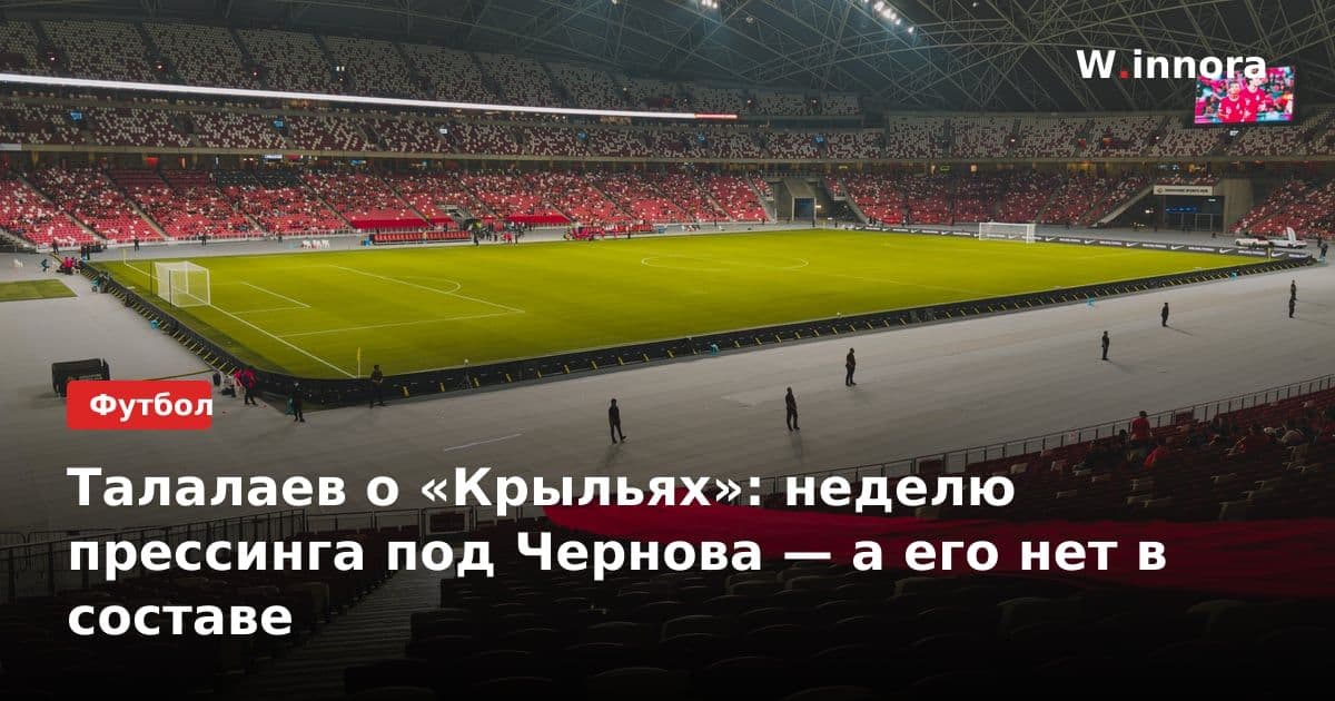 Талалаев о «Крыльях»: неделю прессинга под Чернова — а его нет в составе