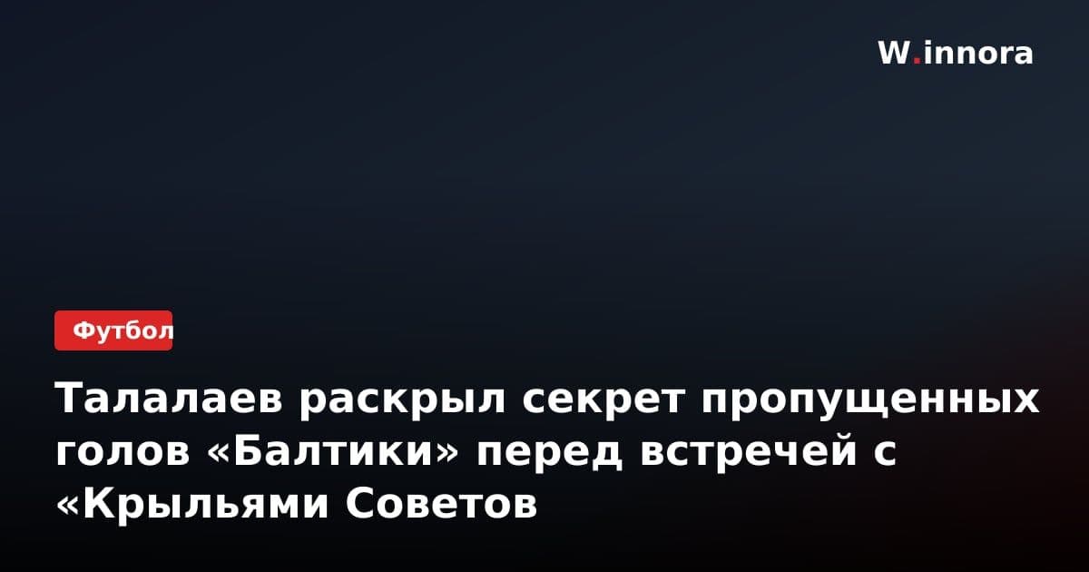 Талалаев раскрыл секрет пропущенных голов «Балтики» перед встречей с «Крыльями Советов