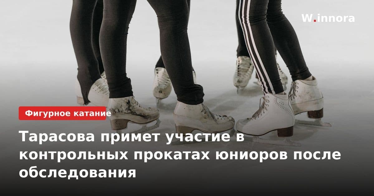 Тарасова примет участие в контрольных прокатах юниоров после обследования
