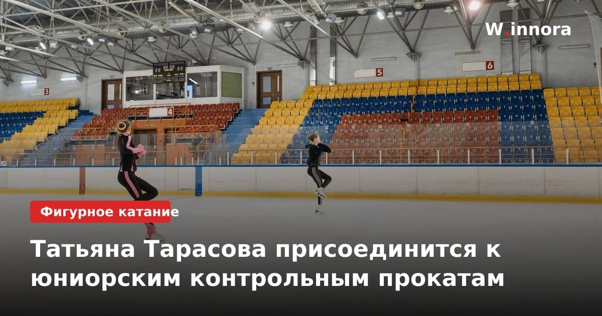 Татьяна Тарасова присоединится к юниорским контрольным прокатам
