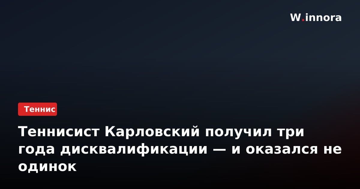 Теннисист Карловский получил три года дисквалификации — и оказался не одинок