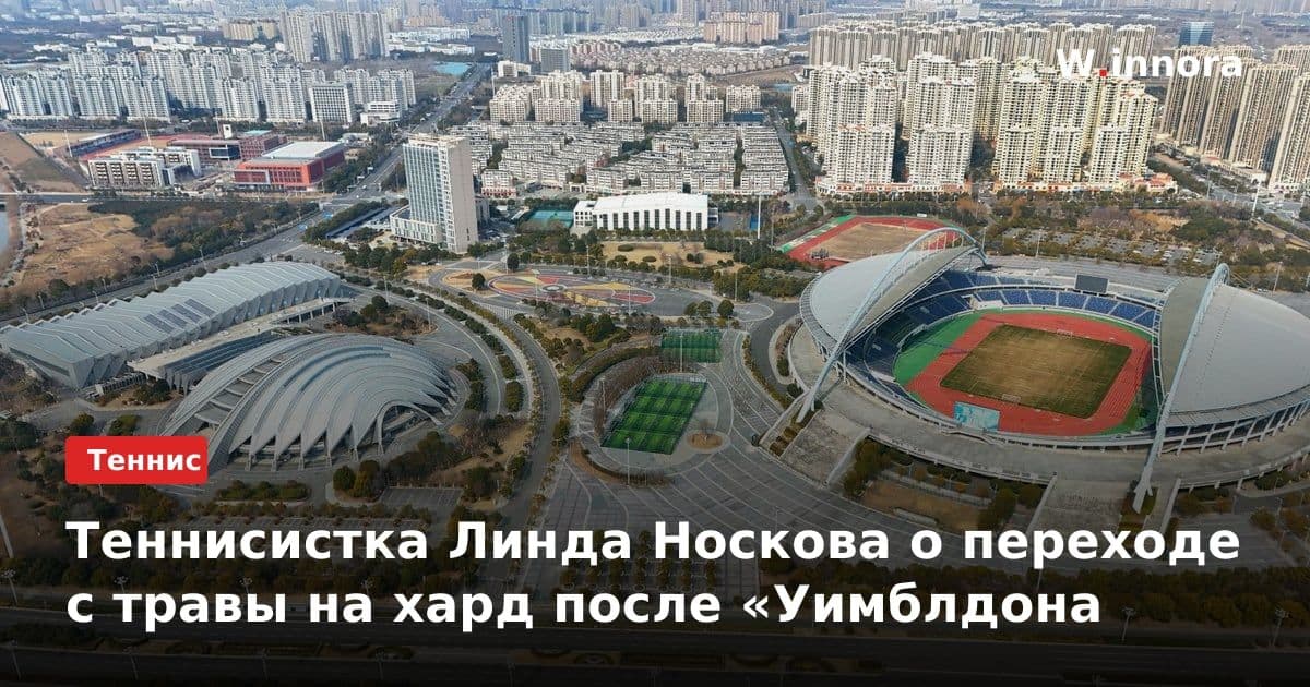 Теннисистка Линда Носкова о переходе с травы на хард после «Уимблдона