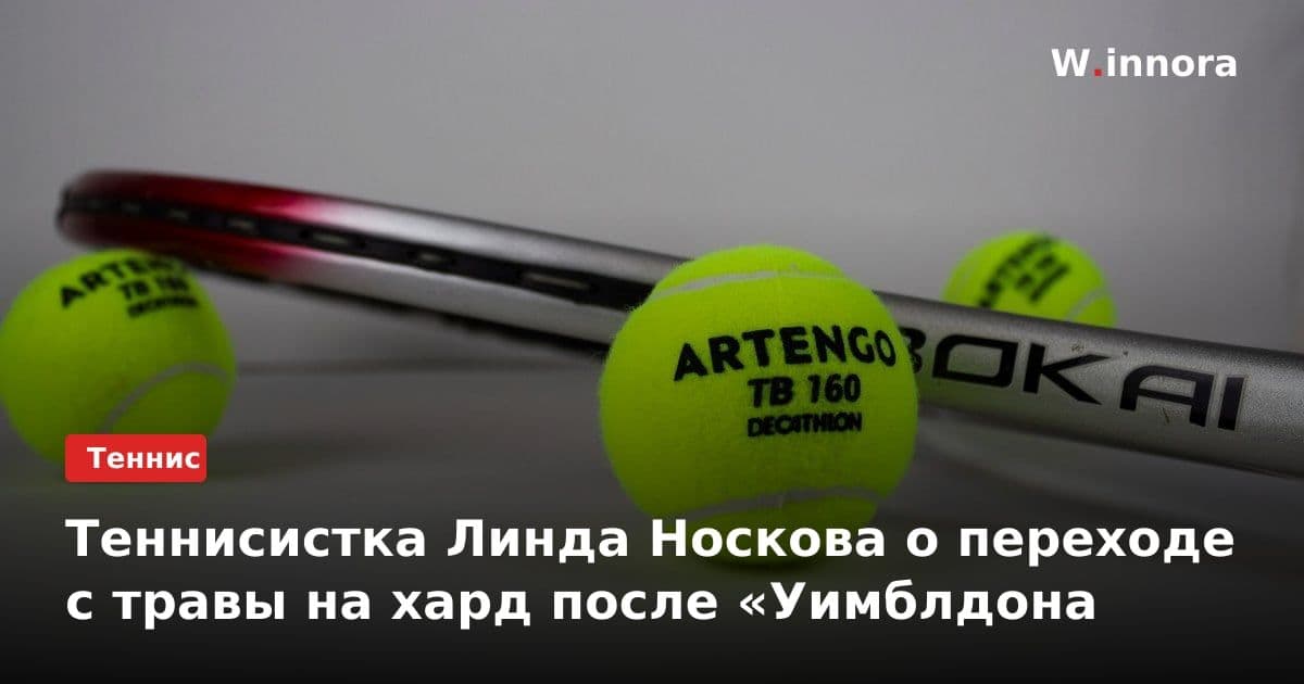 Теннисистка Линда Носкова о переходе с травы на хард после «Уимблдона