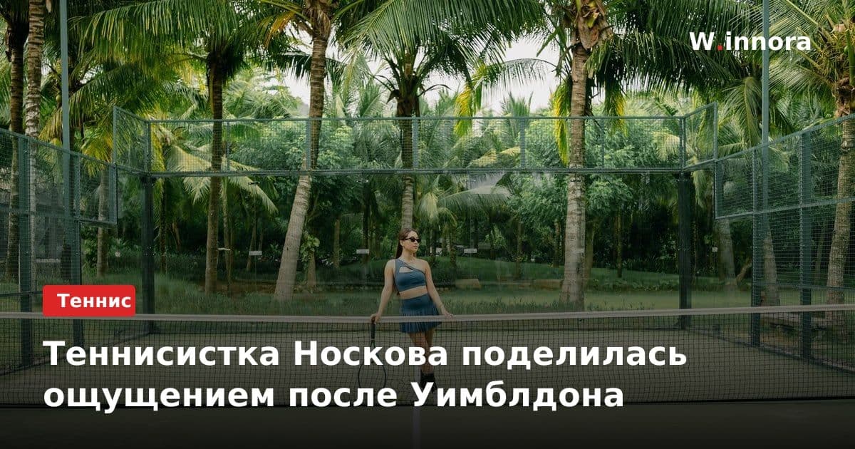 Теннисистка Носкова поделилась ощущением после Уимблдона