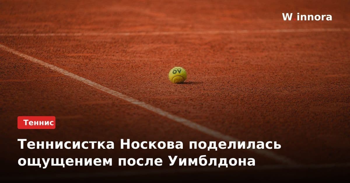 Теннисистка Носкова поделилась ощущением после Уимблдона