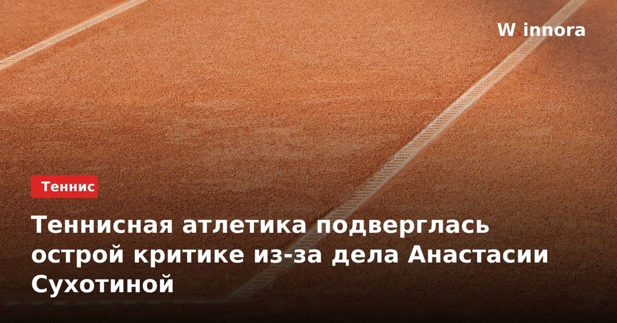 Теннисная атлетика подверглась острой критике из-за дела Анастасии Сухотиной