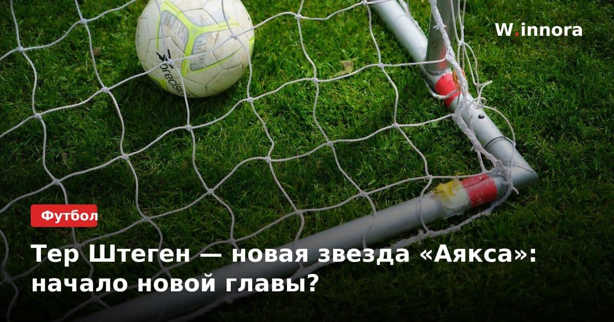 Тер Штеген — новая звезда «Аякса»: начало новой главы?