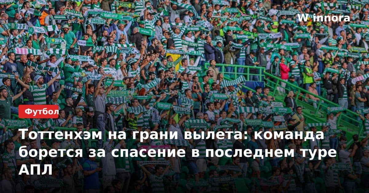 Тоттенхэм на грани вылета: команда борется за спасение в последнем туре АПЛ