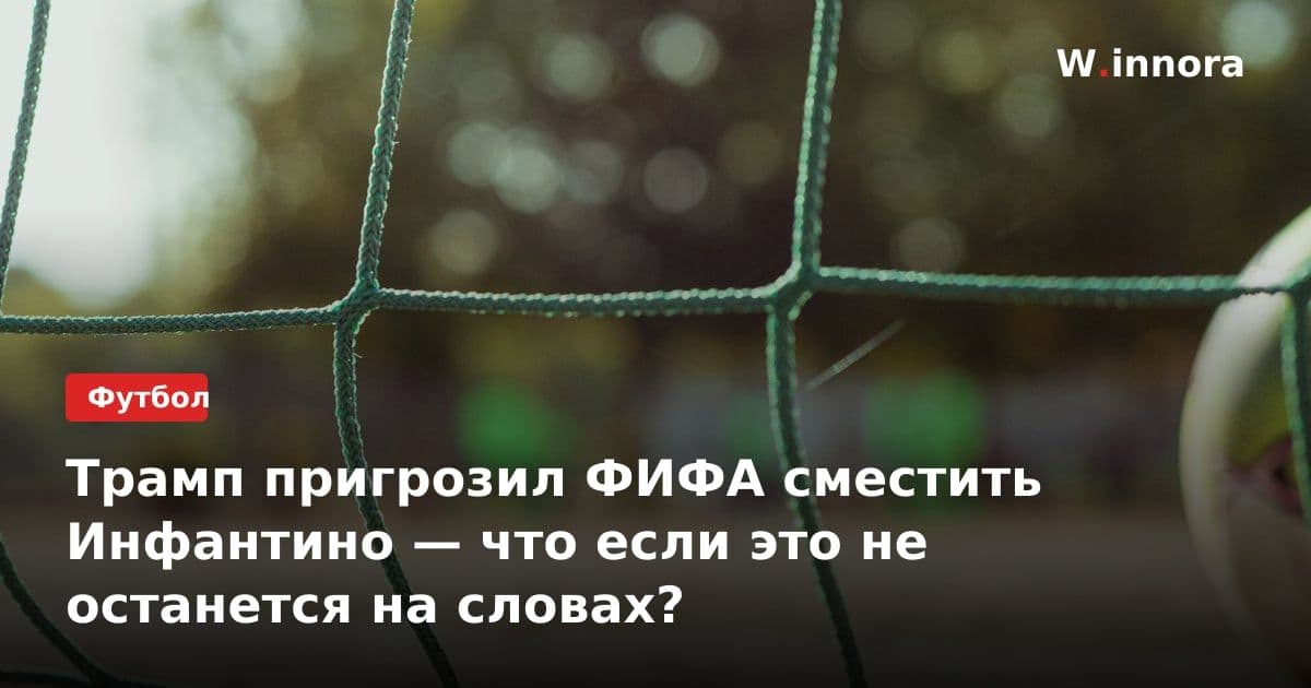Трамп пригрозил ФИФА сместить Инфантино — что если это не останется на словах?