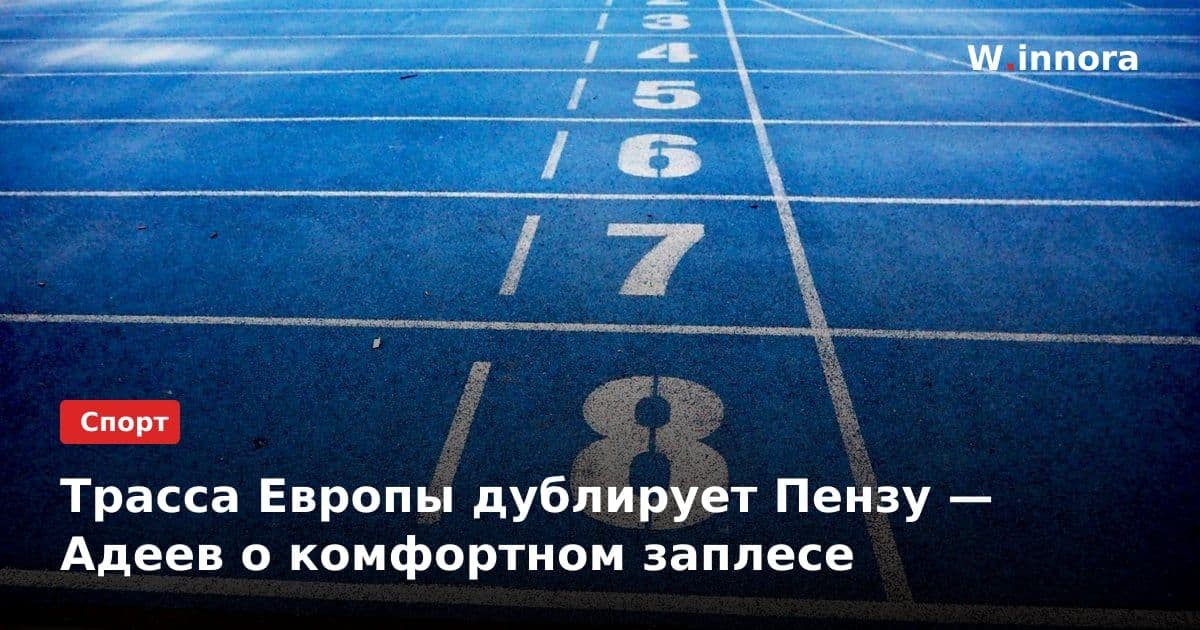Трасса Европы дублирует Пензу — Адеев о комфортном заплесе
