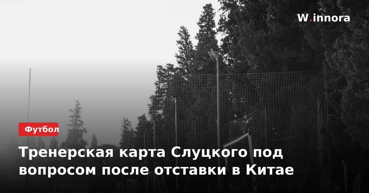 Тренерская карта Слуцкого под вопросом после отставки в Китае