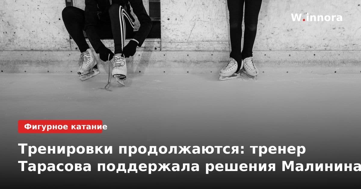 Тренировки продолжаются: тренер Тарасова поддержала решения Малинина