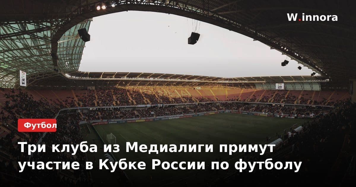 Три клуба из Медиалиги примут участие в Кубке России по футболу