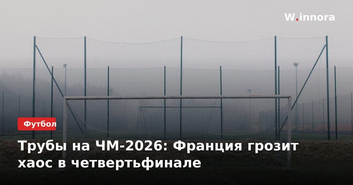 Трубы на ЧМ-2026: Франция грозит хаос в четвертьфинале