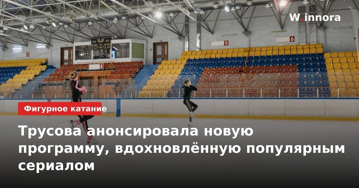 Трусова анонсировала новую программу, вдохновлённую популярным сериалом