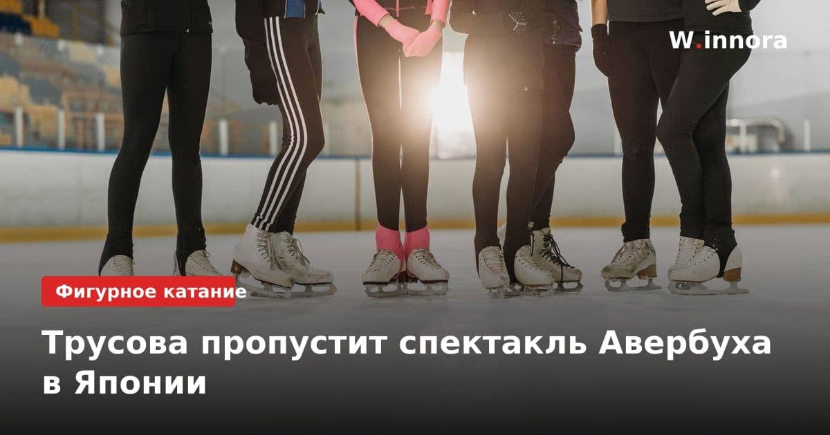 Трусова пропустит спектакль Авербуха в Японии