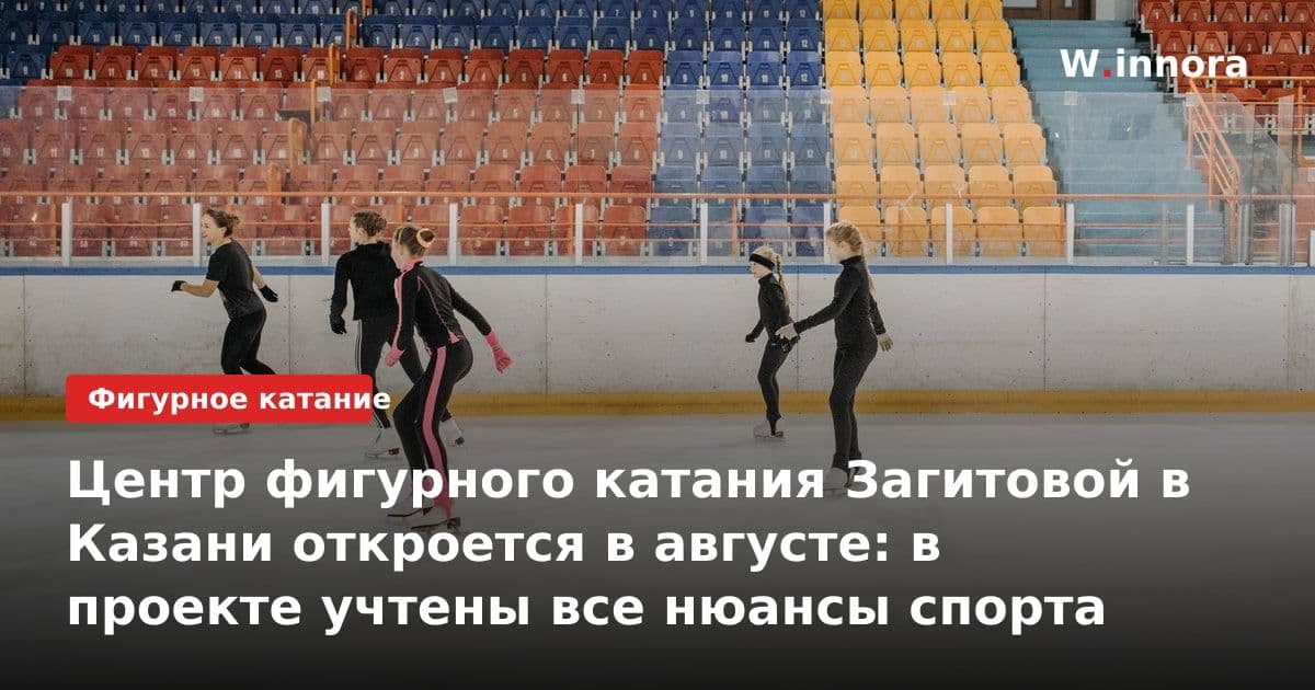 Центр фигурного катания Загитовой в Казани откроется в августе: в проекте учтены все нюансы спорта
