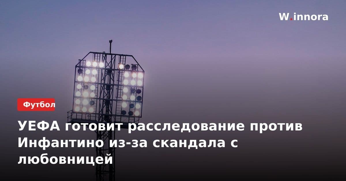 УЕФА готовит расследование против Инфантино из-за скандала с любовницей