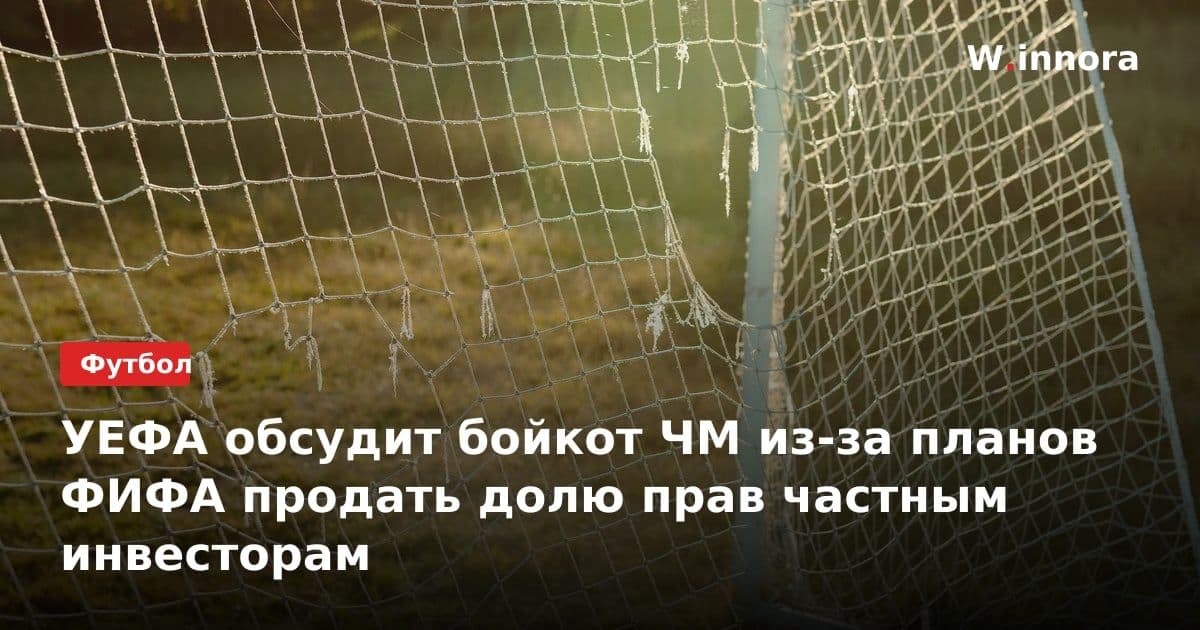УЕФА обсудит бойкот ЧМ из-за планов ФИФА продать долю прав частным инвесторам