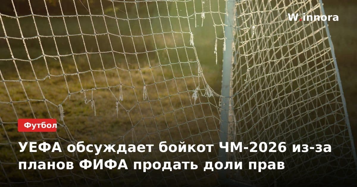 УЕФА обсуждает бойкот ЧМ-2026 из-за планов ФИФА продать доли прав