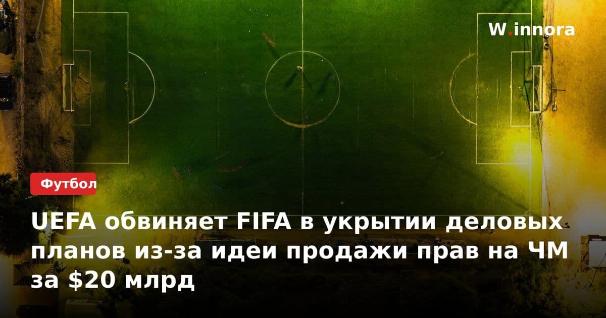 UEFA обвиняет FIFA в укрытии деловых планов из-за идеи продажи прав на ЧМ за $20 млрд