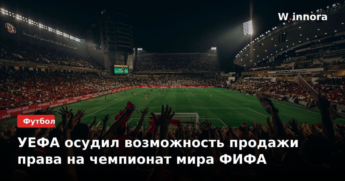 УЕФА осудил возможность продажи права на чемпионат мира ФИФА