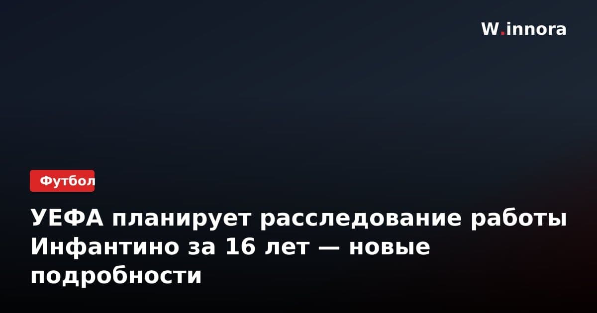 УЕФА планирует расследование работы Инфантино за 16 лет — новые подробности