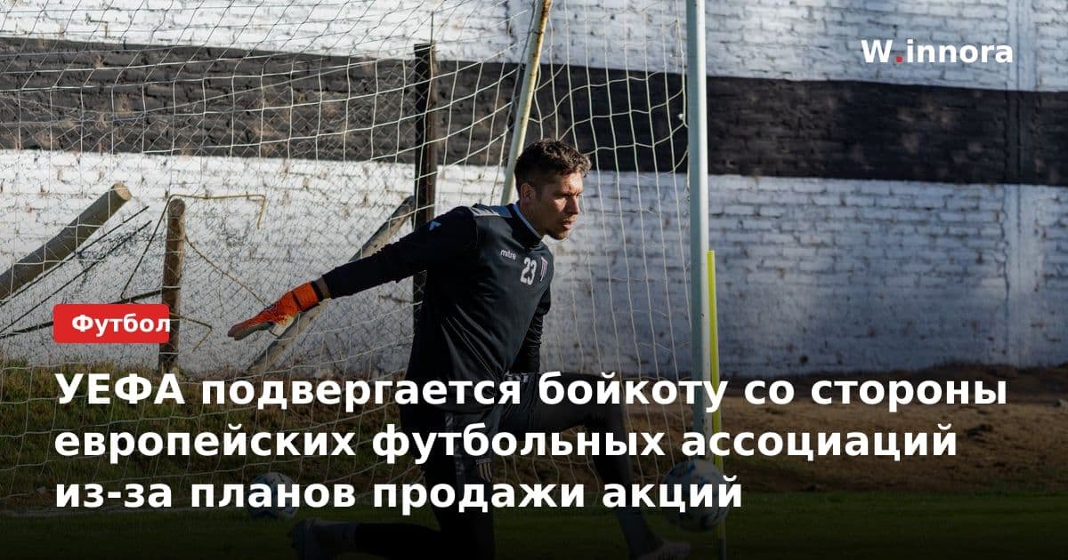 УЕФА подвергается бойкоту со стороны европейских футбольных ассоциаций из-за планов продажи акций