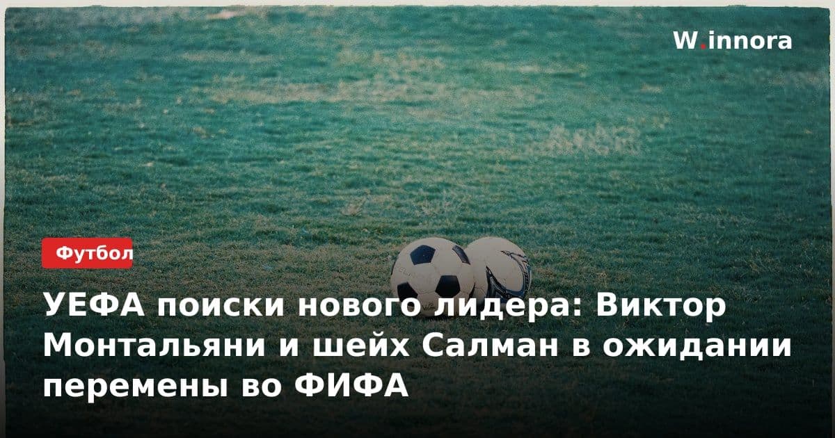 УЕФА поиски нового лидера: Виктор Монтальяни и шейх Салман в ожидании перемены во ФИФА