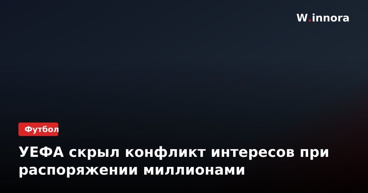 УЕФА скрыл конфликт интересов при распоряжении миллионами