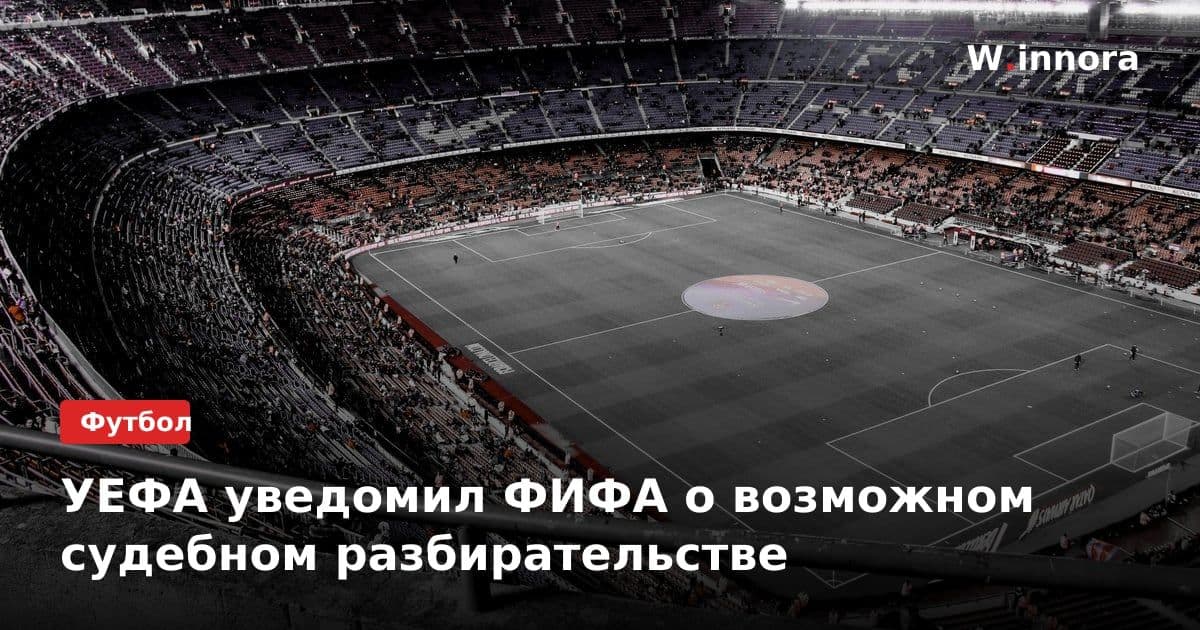 УЕФА уведомил ФИФА о возможном судебном разбирательстве