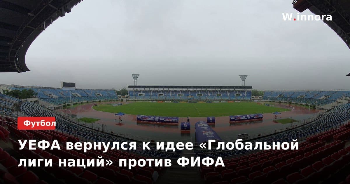 УЕФА вернулся к идее «Глобальной лиги наций» против ФИФА