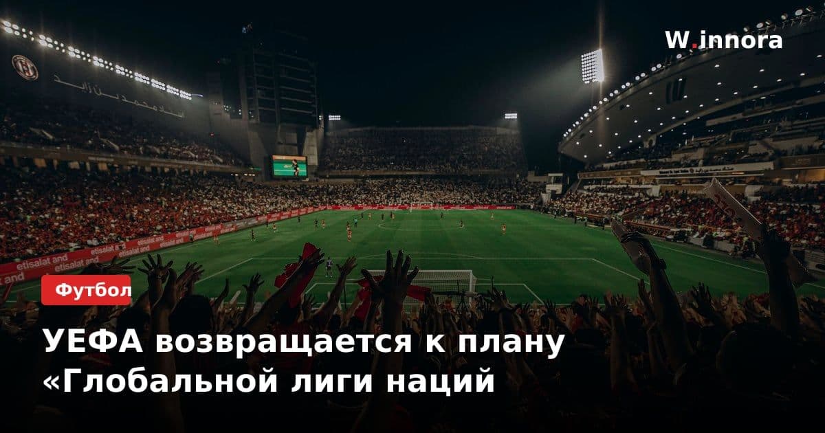 УЕФА возвращается к плану «Глобальной лиги наций
