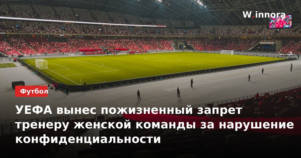УЕФА вынес пожизненный запрет тренеру женской команды за нарушение конфиденциальности