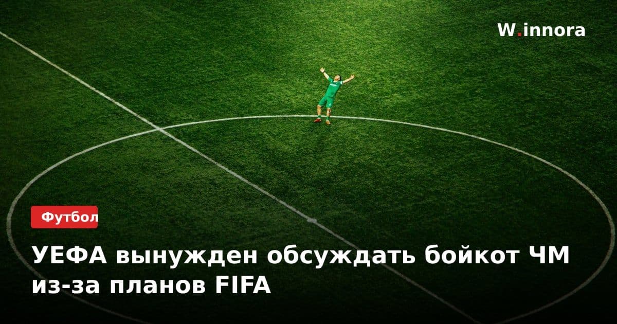 УЕФА вынужден обсуждать бойкот ЧМ из-за планов FIFA