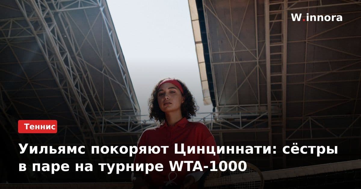 Уильямс покоряют Цинциннати: сёстры в паре на турнире WTA-1000