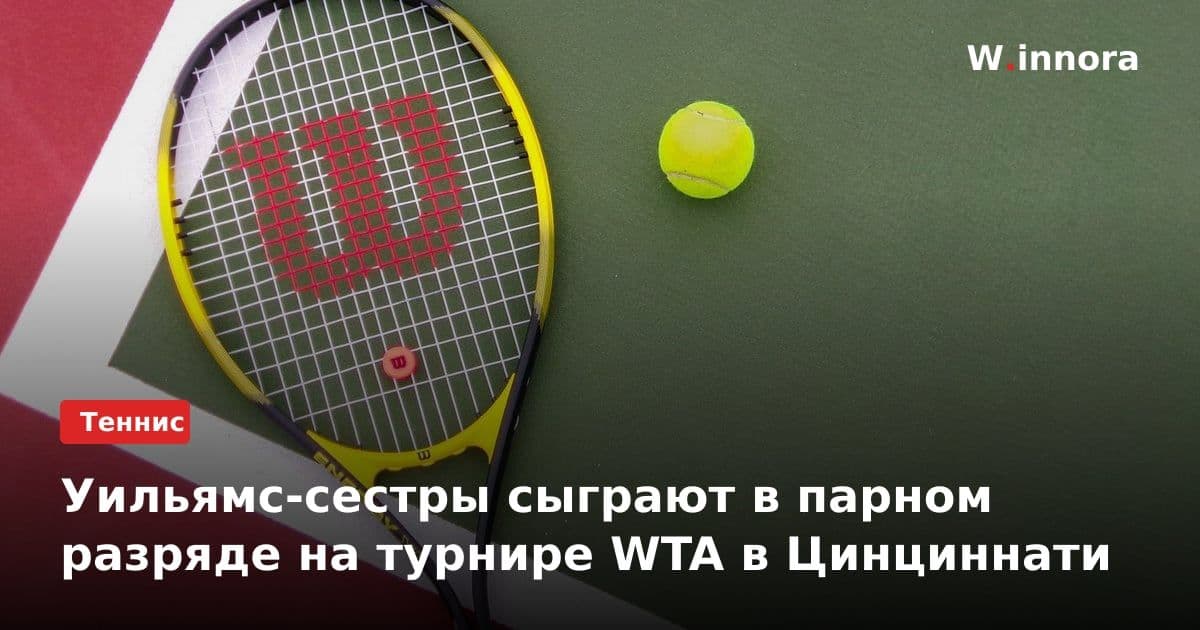 Уильямс-сестры сыграют в парном разряде на турнире WTA в Цинциннати