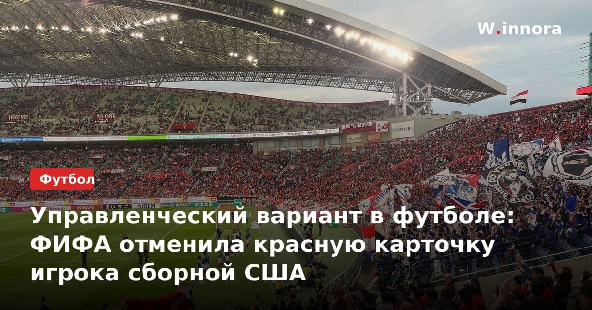 Управленческий вариант в футболе: ФИФА отменила красную карточку игрока сборной США