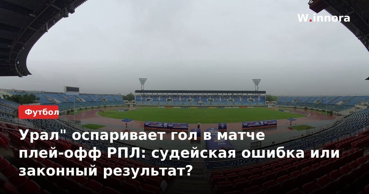Урал" оспаривает гол в матче плей-офф РПЛ: судейская ошибка или законный результат?