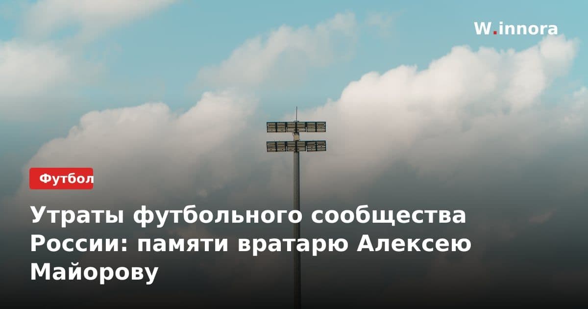 Утраты футбольного сообщества России: памяти вратарю Алексею Майорову