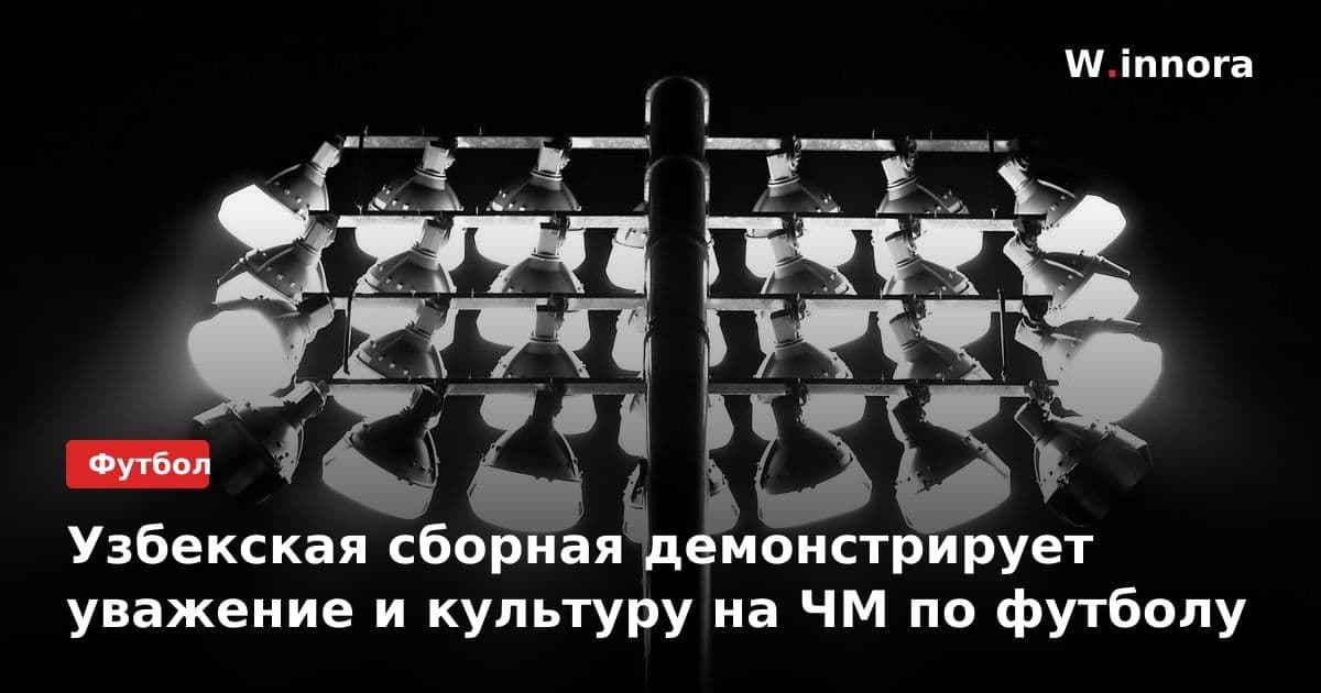 Узбекская сборная демонстрирует уважение и культуру на ЧМ по футболу