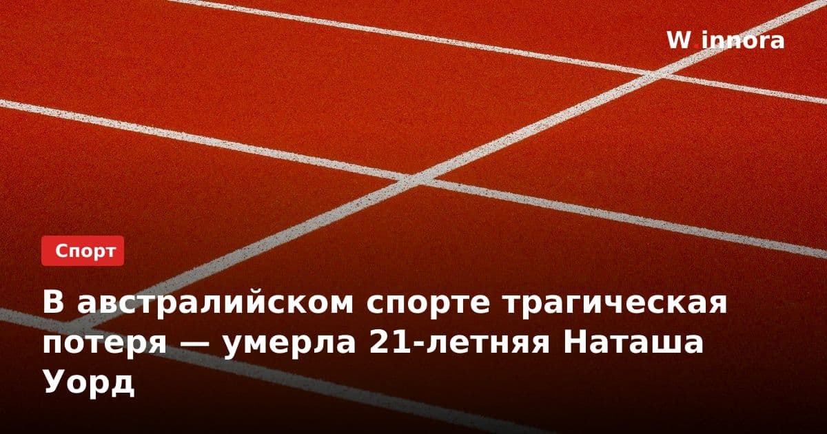 В австралийском спорте трагическая потеря — умерла 21-летняя Наташа Уорд