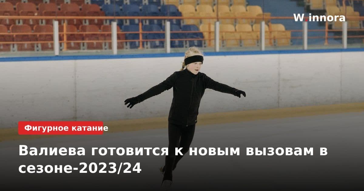Валиева готовится к новым вызовам в сезоне-2023/24