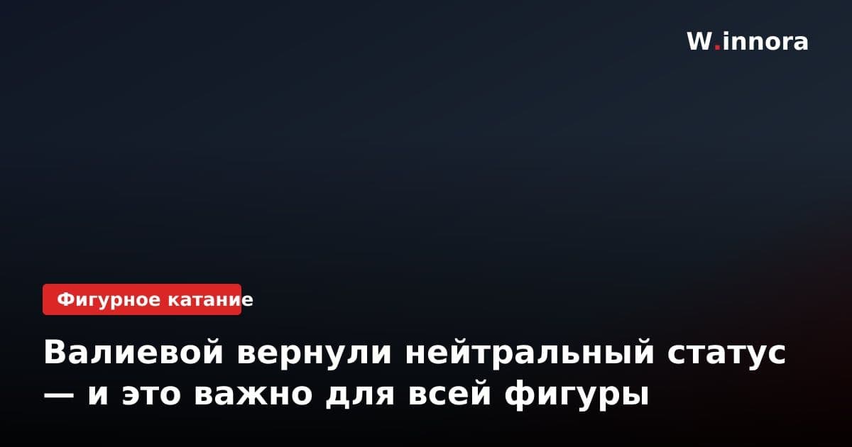 Валиевой вернули нейтральный статус — и это важно для всей фигуры