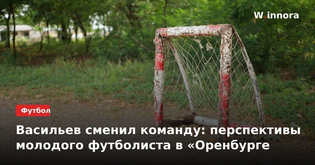 Васильев сменил команду: перспективы молодого футболиста в «Оренбурге