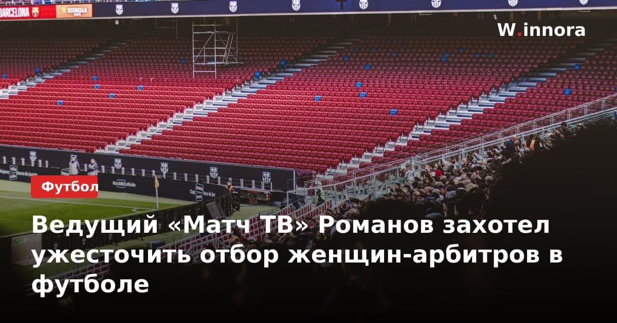 Ведущий «Матч ТВ» Романов захотел ужесточить отбор женщин-арбитров в футболе