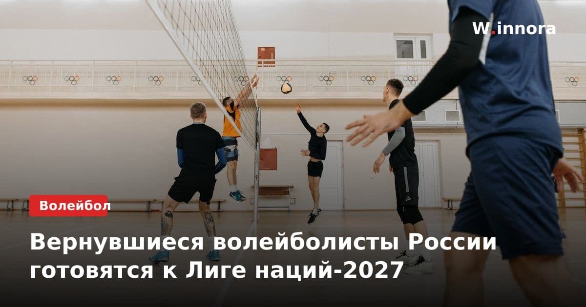 Вернувшиеся волейболисты России готовятся к Лиге наций-2027
