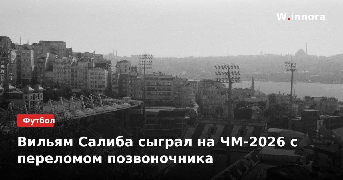 Вильям Салиба сыграл на ЧМ-2026 с переломом позвоночника