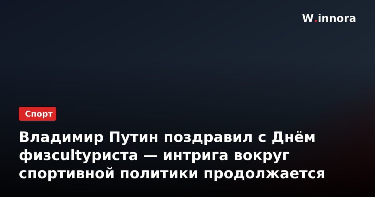 Владимир Путин поздравил с Днём физcultуриста — интрига вокруг спортивной политики продолжается
